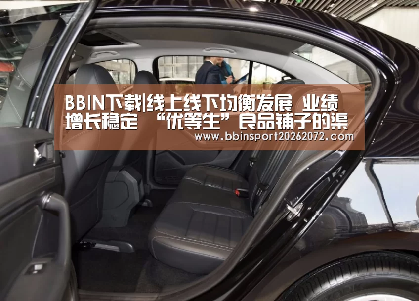 BBIN下载|线上线下均衡发展 业绩增长稳定 “优等生”良品铺子的渠道布局(图1) BBIN视讯