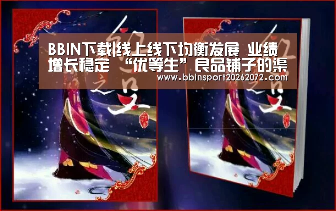 BBIN下载|线上线下均衡发展 业绩增长稳定 “优等生”良品铺子的渠道布局(图2) BBIN视讯