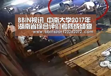 BBIN视讯_中南大学2017年湖南省综合评价考核成绩查询系统 入口:http://202.197.61.110/zhpjqs2 ..(图1) BBIN下载