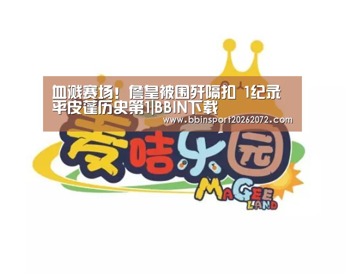 血溅赛场!詹皇被围歼隔扣 1纪录平皮蓬历史第1|BBIN下载(图1) BBIN国际厅